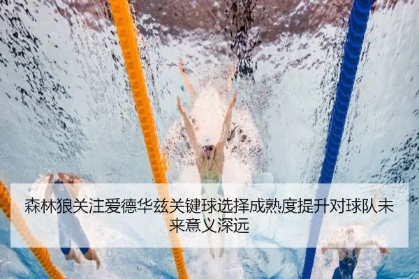 森林狼关注爱德华兹关键球选择成熟度提升对球队未来意义深远