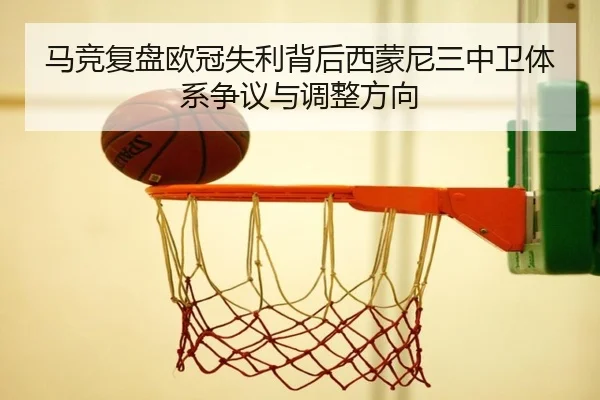 马竞复盘欧冠失利背后西蒙尼三中卫体系争议与调整方向