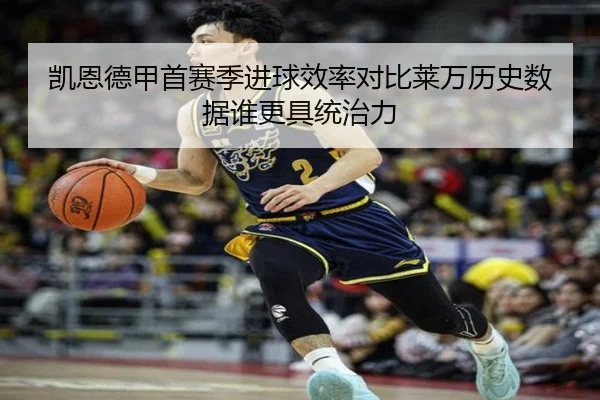 凯恩德甲首赛季进球效率对比莱万历史数据谁更具统治力