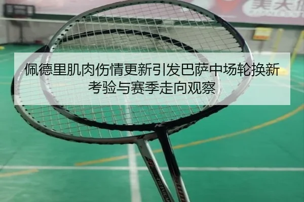 佩德里肌肉伤情更新引发巴萨中场轮换新考验与赛季走向观察