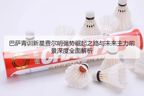 巴萨青训新星费尔明强势崛起之路与未来主力前景深度全面解析