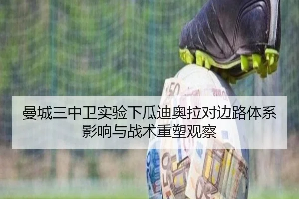曼城三中卫实验下瓜迪奥拉对边路体系影响与战术重塑观察
