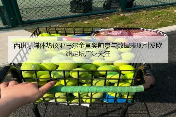 西班牙媒体热议亚马尔金童奖前景与数据表现引发欧洲足坛广泛关注