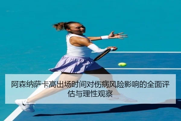 阿森纳萨卡高出场时间对伤病风险影响的全面评估与理性观察
