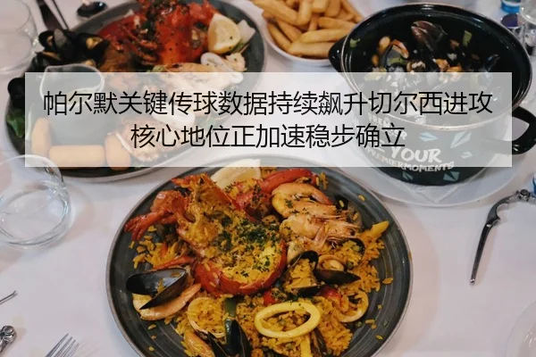 帕尔默关键传球数据持续飙升切尔西进攻核心地位正加速稳步确立