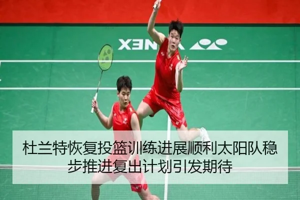 杜兰特恢复投篮训练进展顺利太阳队稳步推进复出计划引发期待